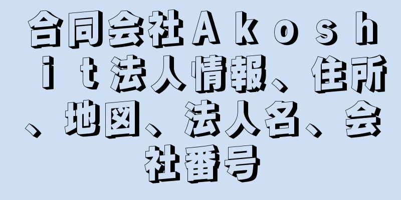 合同会社Ａｋｏｓｈｉｔ法人情報、住所、地図、法人名、会社番号