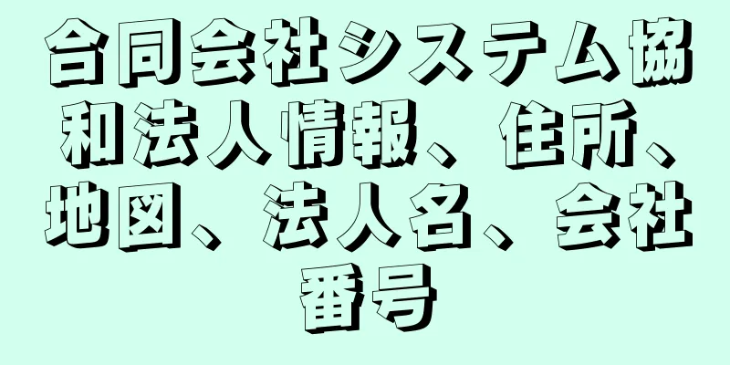 合同会社システム協和法人情報、住所、地図、法人名、会社番号