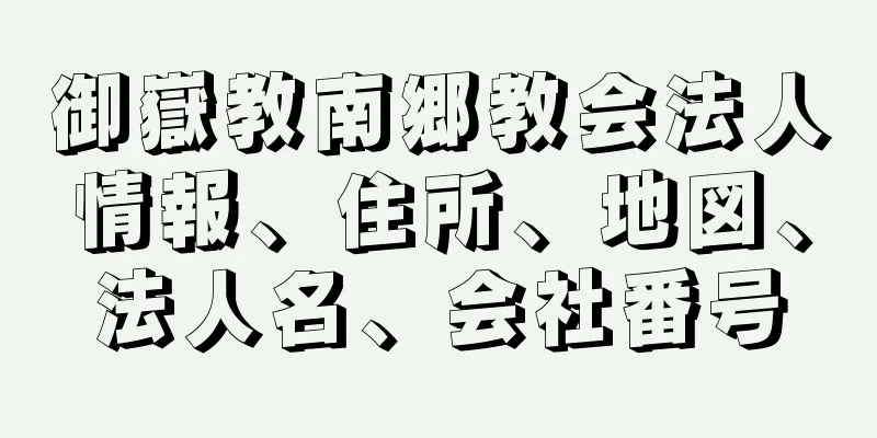 御嶽教南郷教会法人情報、住所、地図、法人名、会社番号