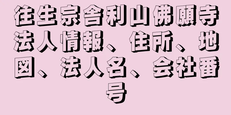 往生宗舎利山佛願寺法人情報、住所、地図、法人名、会社番号