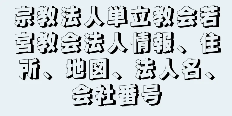 宗教法人単立教会若宮教会法人情報、住所、地図、法人名、会社番号