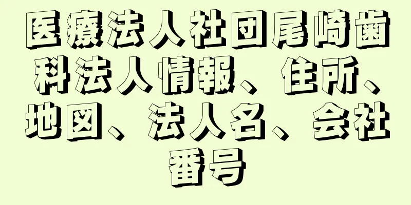 医療法人社団尾崎歯科法人情報、住所、地図、法人名、会社番号