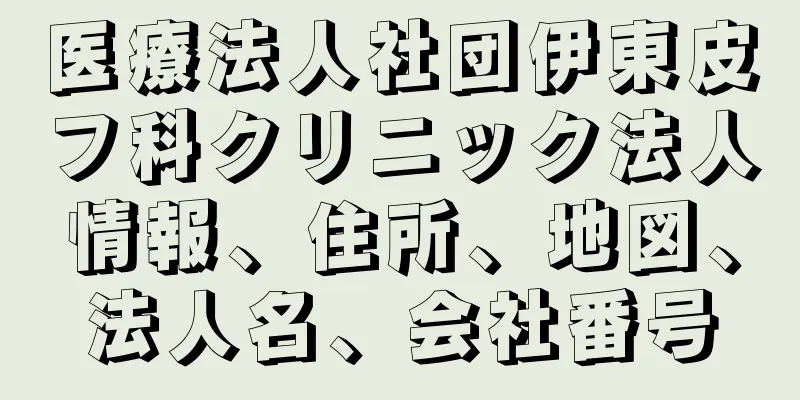 医療法人社団伊東皮フ科クリニック法人情報、住所、地図、法人名、会社番号