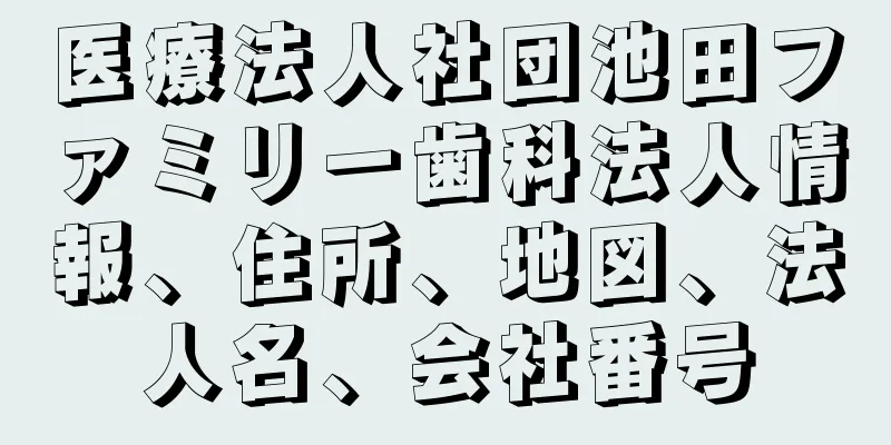 医療法人社団池田ファミリー歯科法人情報、住所、地図、法人名、会社番号