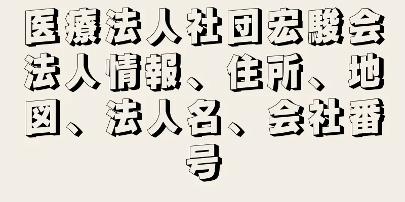 医療法人社団宏駿会法人情報、住所、地図、法人名、会社番号