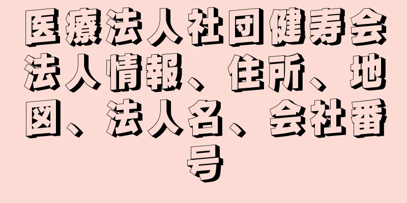 医療法人社団健寿会法人情報、住所、地図、法人名、会社番号