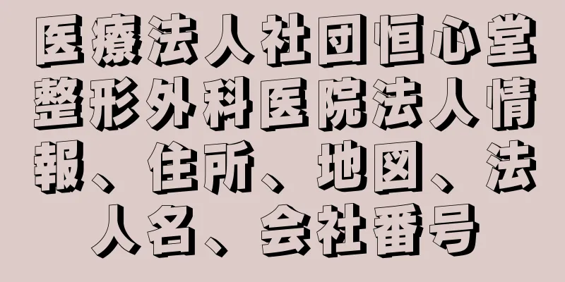 医療法人社団恒心堂整形外科医院法人情報、住所、地図、法人名、会社番号