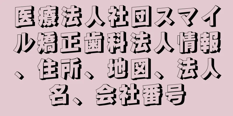 医療法人社団スマイル矯正歯科法人情報、住所、地図、法人名、会社番号