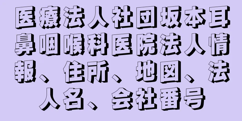 医療法人社団坂本耳鼻咽喉科医院法人情報、住所、地図、法人名、会社番号