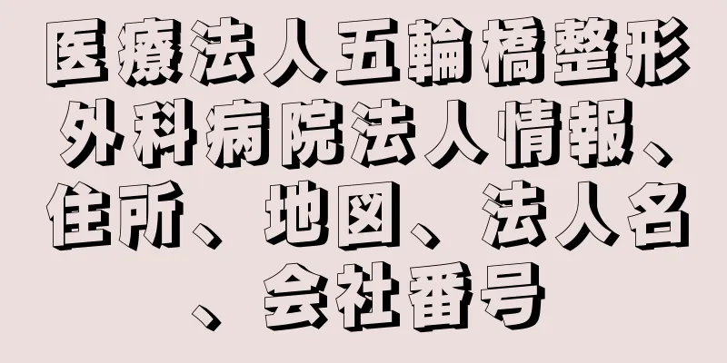 医療法人五輪橋整形外科病院法人情報、住所、地図、法人名、会社番号