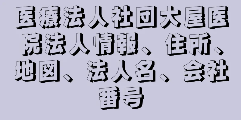 医療法人社団大屋医院法人情報、住所、地図、法人名、会社番号