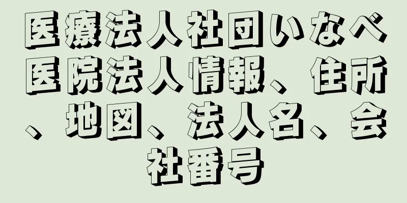 医療法人社団いなべ医院法人情報、住所、地図、法人名、会社番号