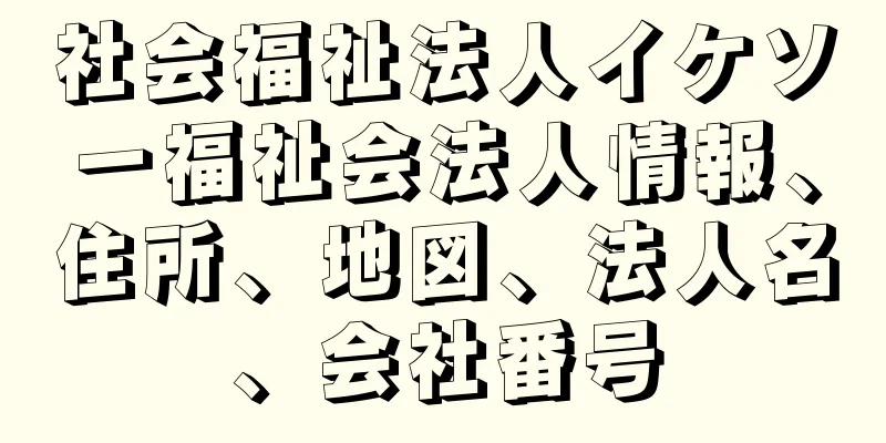 社会福祉法人イケソー福祉会法人情報、住所、地図、法人名、会社番号