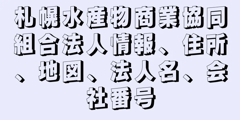 札幌水産物商業協同組合法人情報、住所、地図、法人名、会社番号