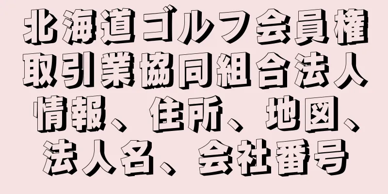 北海道ゴルフ会員権取引業協同組合法人情報、住所、地図、法人名、会社番号