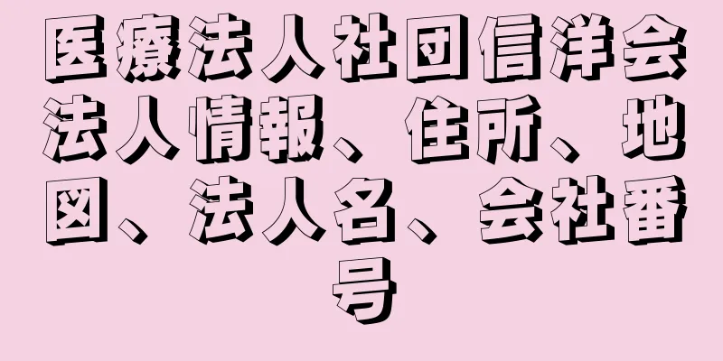 医療法人社団信洋会法人情報、住所、地図、法人名、会社番号