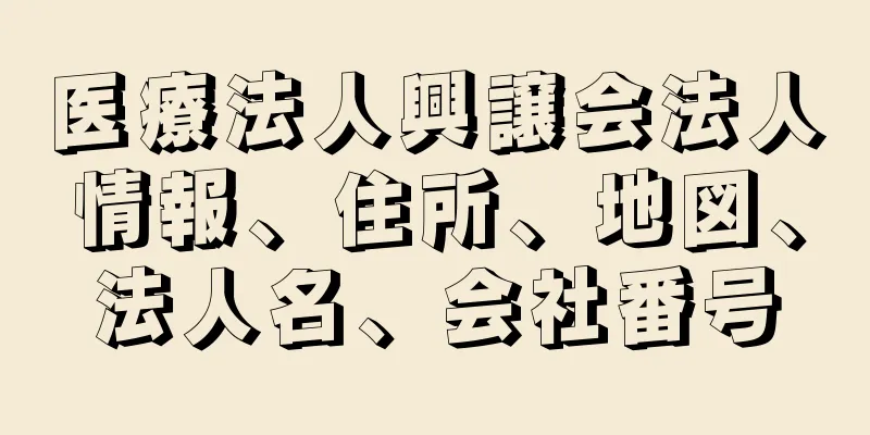 医療法人興譲会法人情報、住所、地図、法人名、会社番号