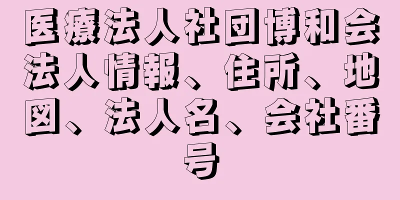 医療法人社団博和会法人情報、住所、地図、法人名、会社番号