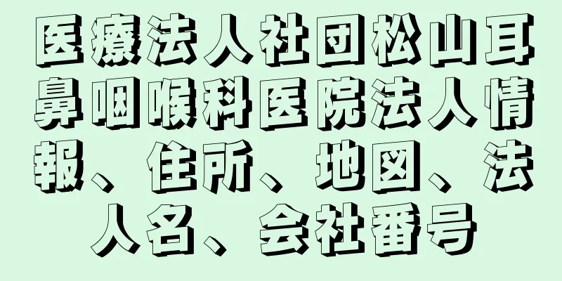 医療法人社団松山耳鼻咽喉科医院法人情報、住所、地図、法人名、会社番号