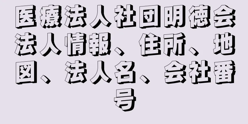 医療法人社団明徳会法人情報、住所、地図、法人名、会社番号