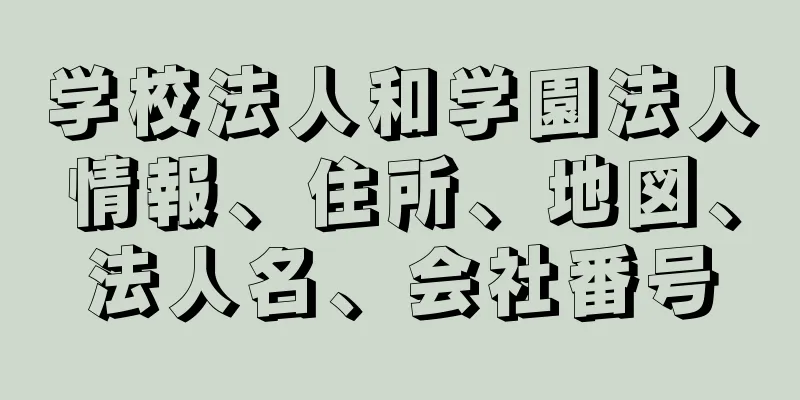 学校法人和学園法人情報、住所、地図、法人名、会社番号