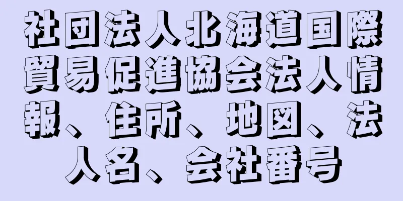 社団法人北海道国際貿易促進協会法人情報、住所、地図、法人名、会社番号