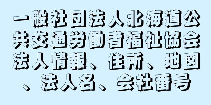 一般社団法人北海道公共交通労働者福祉協会法人情報、住所、地図、法人名、会社番号