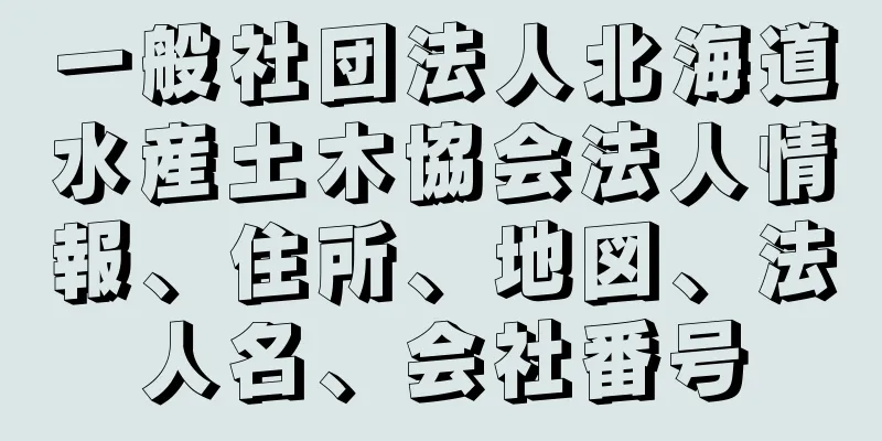 一般社団法人北海道水産土木協会法人情報、住所、地図、法人名、会社番号