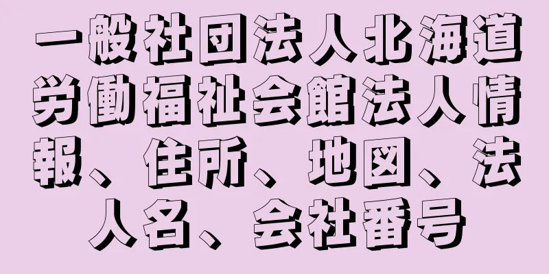 一般社団法人北海道労働福祉会館法人情報、住所、地図、法人名、会社番号