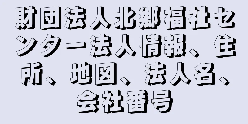 財団法人北郷福祉センター法人情報、住所、地図、法人名、会社番号