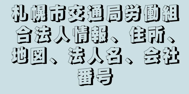 札幌市交通局労働組合法人情報、住所、地図、法人名、会社番号