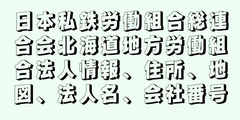 日本私鉄労働組合総連合会北海道地方労働組合法人情報、住所、地図、法人名、会社番号