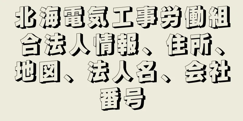 北海電気工事労働組合法人情報、住所、地図、法人名、会社番号