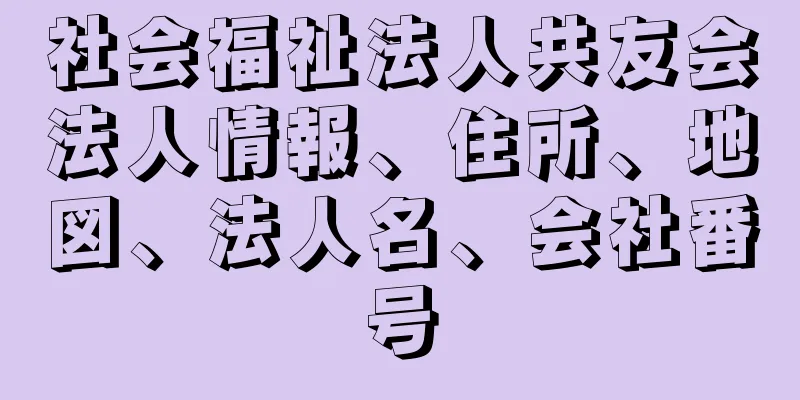 社会福祉法人共友会法人情報、住所、地図、法人名、会社番号