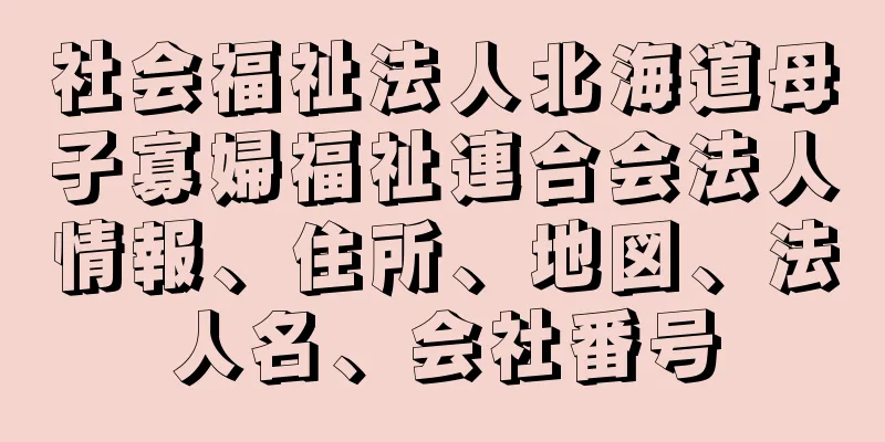 社会福祉法人北海道母子寡婦福祉連合会法人情報、住所、地図、法人名、会社番号