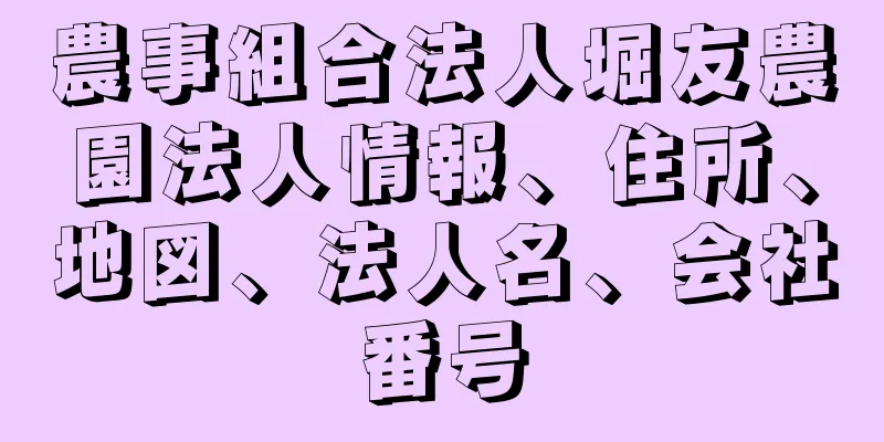 農事組合法人堀友農園法人情報、住所、地図、法人名、会社番号