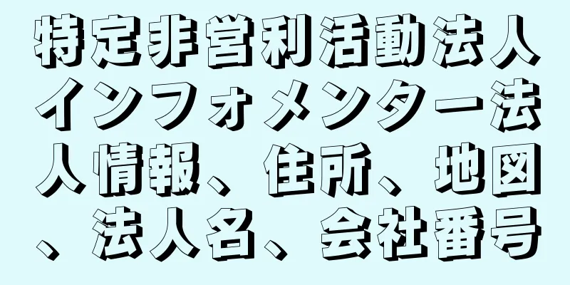 特定非営利活動法人インフォメンター法人情報、住所、地図、法人名、会社番号