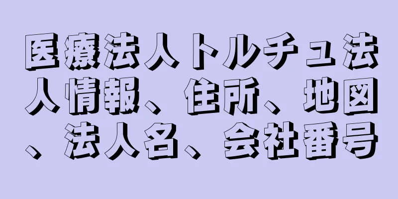 医療法人トルチュ法人情報、住所、地図、法人名、会社番号