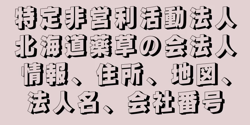 特定非営利活動法人北海道薬草の会法人情報、住所、地図、法人名、会社番号