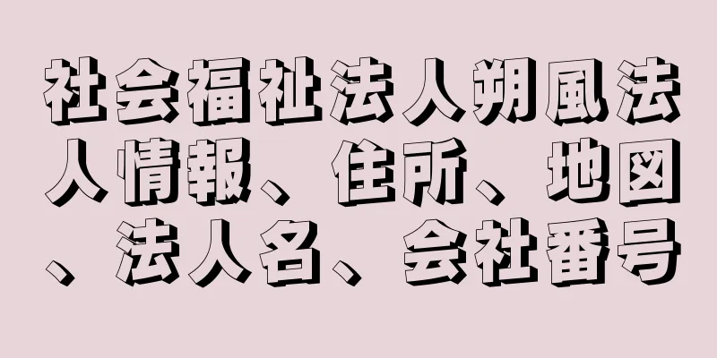 社会福祉法人朔風法人情報、住所、地図、法人名、会社番号