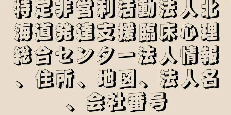 特定非営利活動法人北海道発達支援臨床心理総合センター法人情報、住所、地図、法人名、会社番号