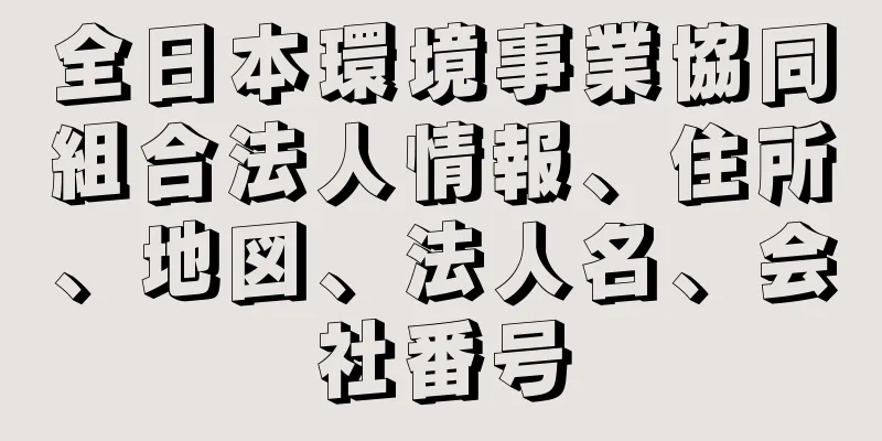 全日本環境事業協同組合法人情報、住所、地図、法人名、会社番号