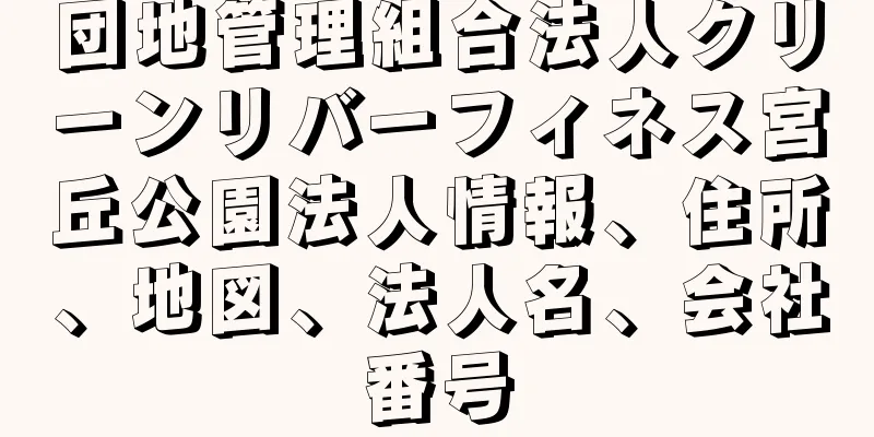 団地管理組合法人クリーンリバーフィネス宮丘公園法人情報、住所、地図、法人名、会社番号