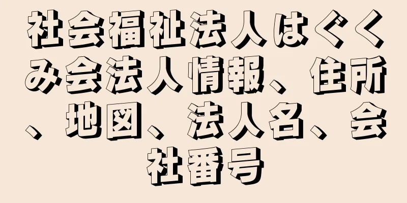 社会福祉法人はぐくみ会法人情報、住所、地図、法人名、会社番号