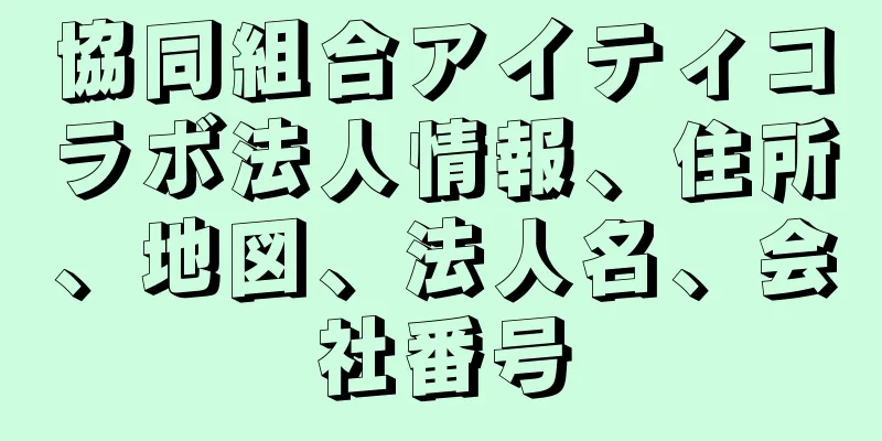 協同組合アイティコラボ法人情報、住所、地図、法人名、会社番号