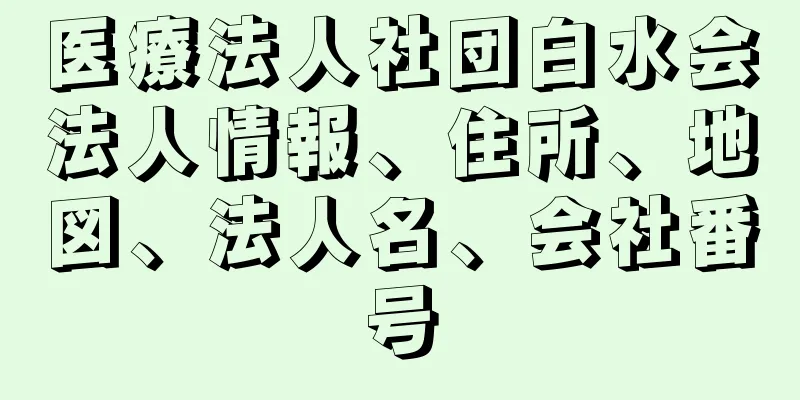 医療法人社団白水会法人情報、住所、地図、法人名、会社番号