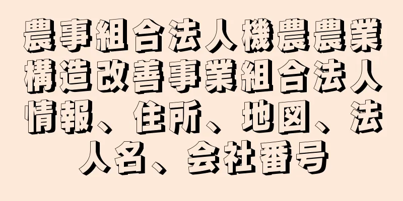 農事組合法人機農農業構造改善事業組合法人情報、住所、地図、法人名、会社番号