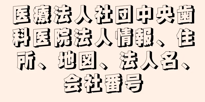 医療法人社団中央歯科医院法人情報、住所、地図、法人名、会社番号