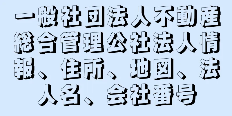 一般社団法人不動産総合管理公社法人情報、住所、地図、法人名、会社番号