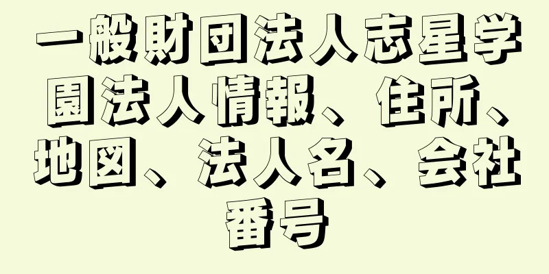 一般財団法人志星学園法人情報、住所、地図、法人名、会社番号